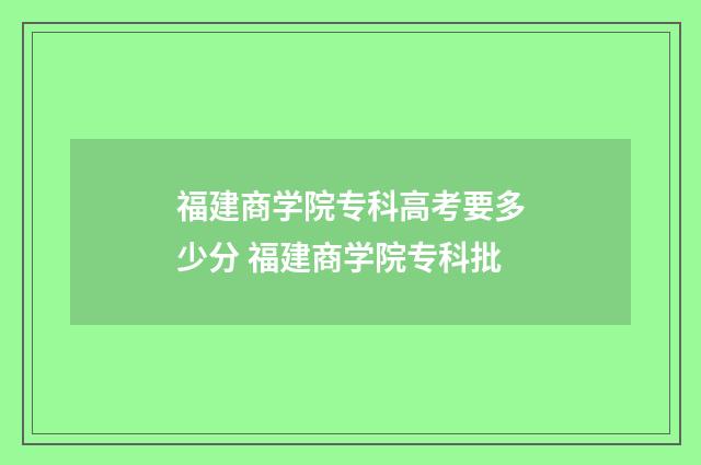 福建商学院专科高考要多少分 福建商学院专科批