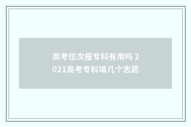 高考位次报专科有用吗 2021高考专科填几个志愿