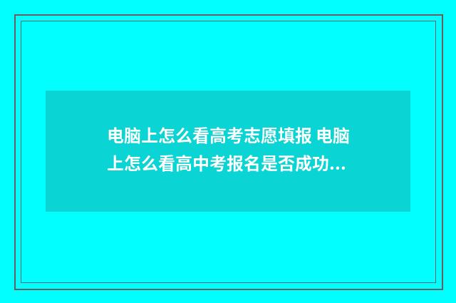 电脑上怎么看高考志愿填报 电脑上怎么看高中考报名是否成功了