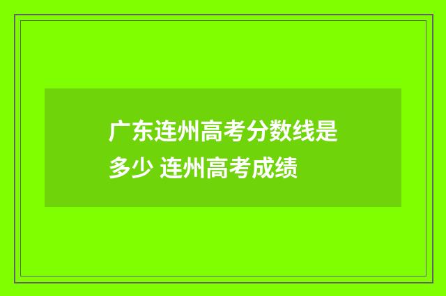 广东连州高考分数线是多少 连州高考成绩