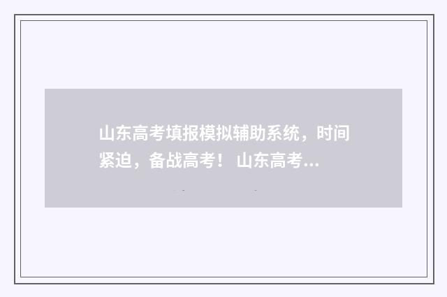 山东高考填报模拟辅助系统，时间紧迫，备战高考！ 山东高考填报模拟