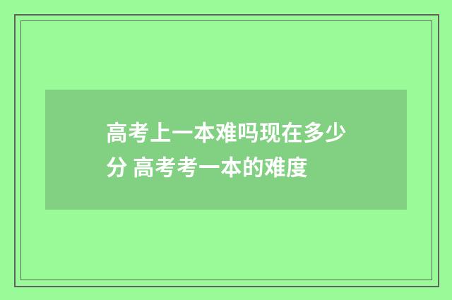 高考上一本难吗现在多少分 高考考一本的难度