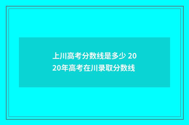 上川高考分数线是多少 2020年高考在川录取分数线