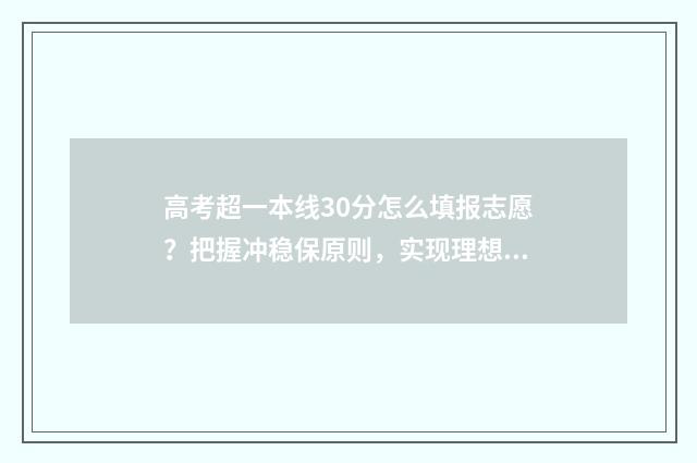 高考超一本线30分怎么填报志愿？把握冲稳保原则，实现理想本科梦 高考超一本线30分什么水平