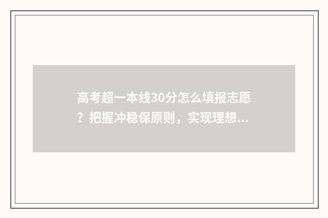 高考超一本线30分怎么填报志愿？把握冲稳保原则，实现理想本科梦 高考超一本线30分什么水平