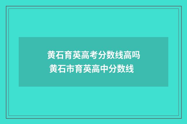 黄石育英高考分数线高吗 黄石市育英高中分数线
