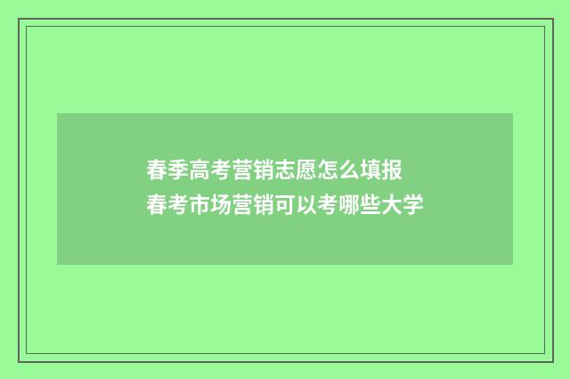 春季高考营销志愿怎么填报 春考市场营销可以考哪些大学