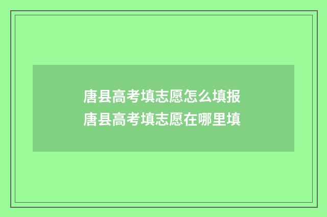 唐县高考填志愿怎么填报 唐县高考填志愿在哪里填