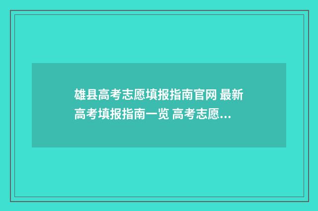 雄县高考志愿填报指南官网 最新高考填报指南一览 高考志愿录取结果查询入口河北