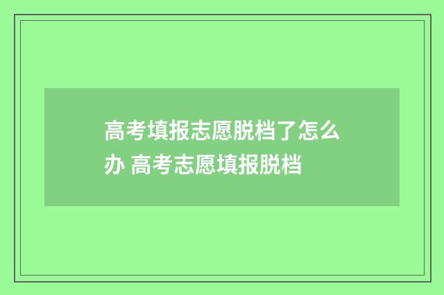 高考填报志愿脱档了怎么办 高考志愿填报脱档