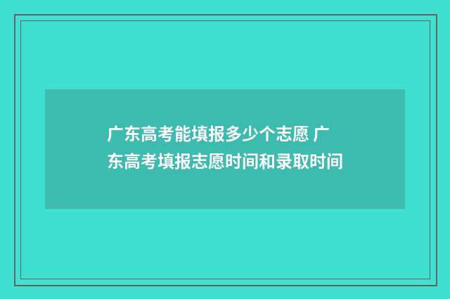 广东高考能填报多少个志愿 广东高考填报志愿时间和录取时间