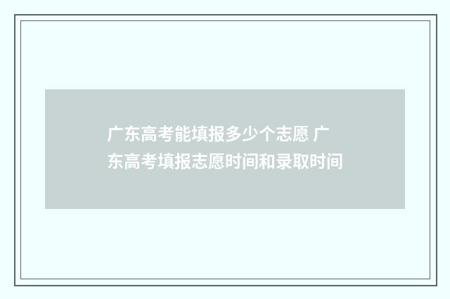 广东高考能填报多少个志愿 广东高考填报志愿时间和录取时间