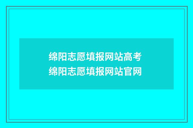 绵阳志愿填报网站高考 绵阳志愿填报网站官网