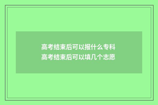 高考结束后可以报什么专科 高考结束后可以填几个志愿