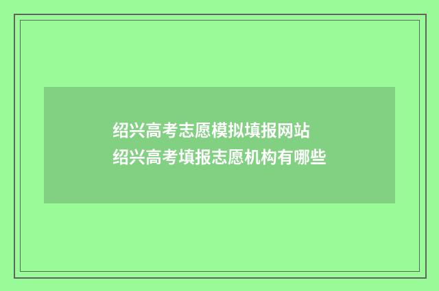 绍兴高考志愿模拟填报网站 绍兴高考填报志愿机构有哪些