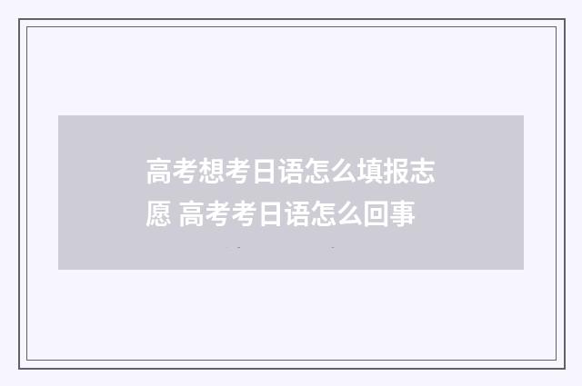 高考想考日语怎么填报志愿 高考考日语怎么回事