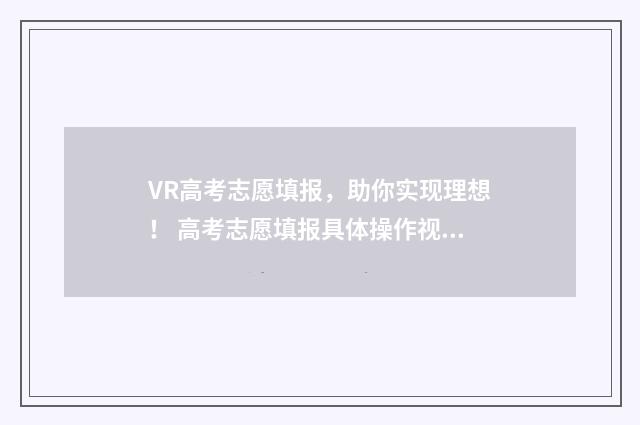 VR高考志愿填报，助你实现理想！ 高考志愿填报具体操作视频