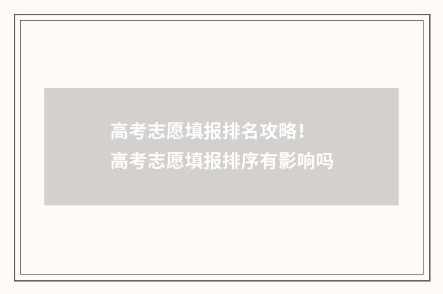高考志愿填报排名攻略！ 高考志愿填报排序有影响吗