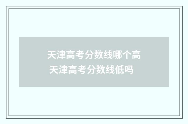 天津高考分数线哪个高 天津高考分数线低吗