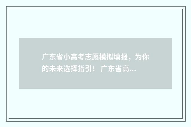 广东省小高考志愿模拟填报,为你的未来选择指引! 广东省高考志愿填报时间
