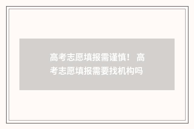 高考志愿填报需谨慎！ 高考志愿填报需要找机构吗