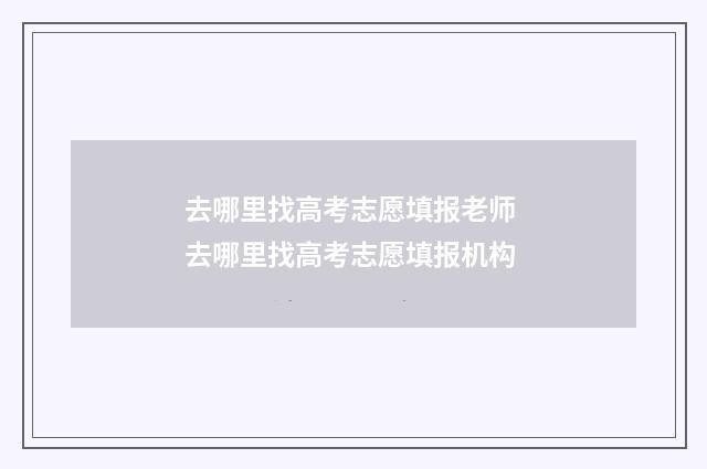 去哪里找高考志愿填报老师 去哪里找高考志愿填报机构