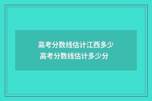 高考分数线估计江西多少 高考分数线估计多少分