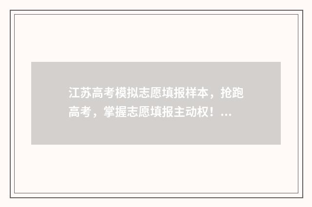 江苏高考模拟志愿填报样本，抢跑高考，掌握志愿填报主动权！ 江苏高考模拟志愿填报网站官网