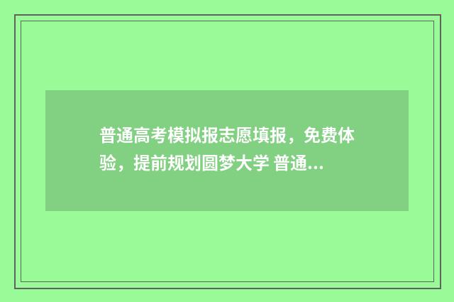 普通高考模拟报志愿填报，免费体验，提前规划圆梦大学 普通高考模拟报名怎么报