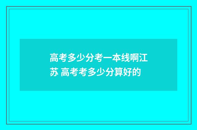 高考多少分考一本线啊江苏 高考考多少分算好的