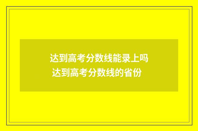 达到高考分数线能录上吗 达到高考分数线的省份