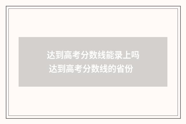 达到高考分数线能录上吗 达到高考分数线的省份