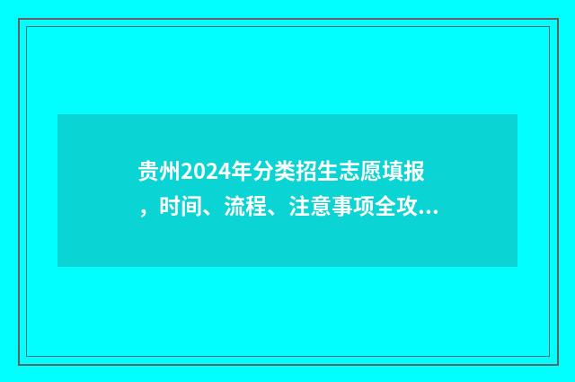 贵州2024年分类招生志愿填报，时间、流程、注意事项全攻略 贵州2024年分类考试时间