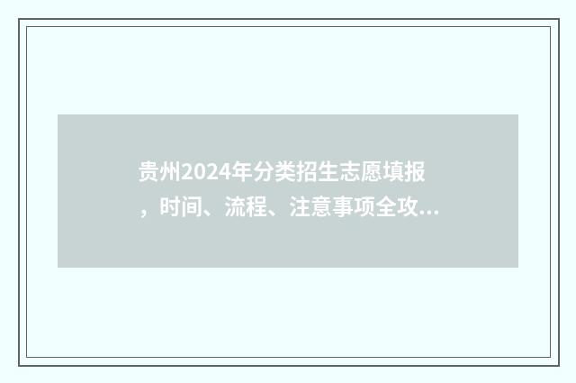 贵州2024年分类招生志愿填报，时间、流程、注意事项全攻略 贵州2024年分类考试时间