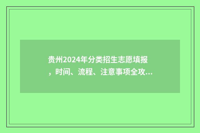 贵州2024年分类招生志愿填报，时间、流程、注意事项全攻略 贵州2024年分类考试时间