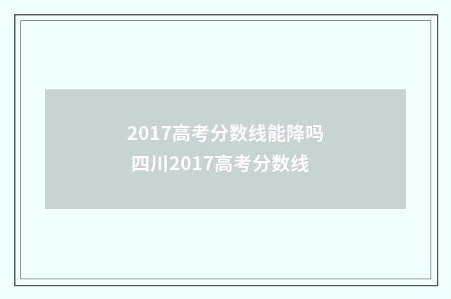 2017高考分数线能降吗 四川2017高考分数线