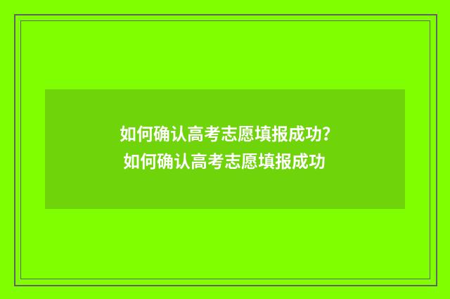 如何确认高考志愿填报成功？ 如何确认高考志愿填报成功