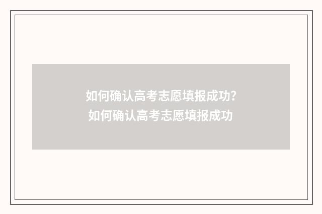如何确认高考志愿填报成功? 如何确认高考志愿填报成功