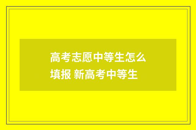 高考志愿中等生怎么填报 新高考中等生