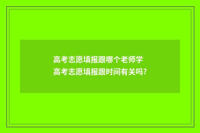 高考志愿填报跟哪个老师学 高考志愿填报跟时间有关吗?