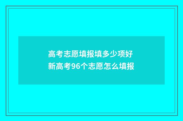 高考志愿填报填多少项好 新高考96个志愿怎么填报