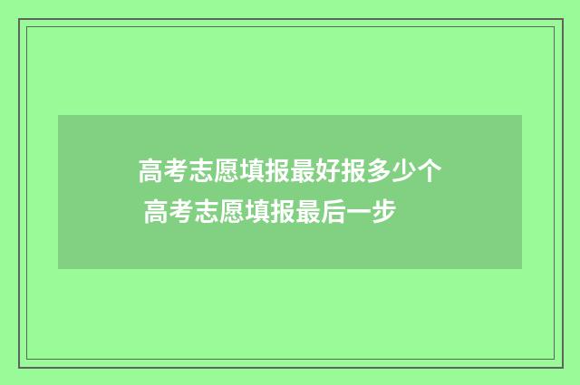 高考志愿填报最好报多少个 高考志愿填报最后一步