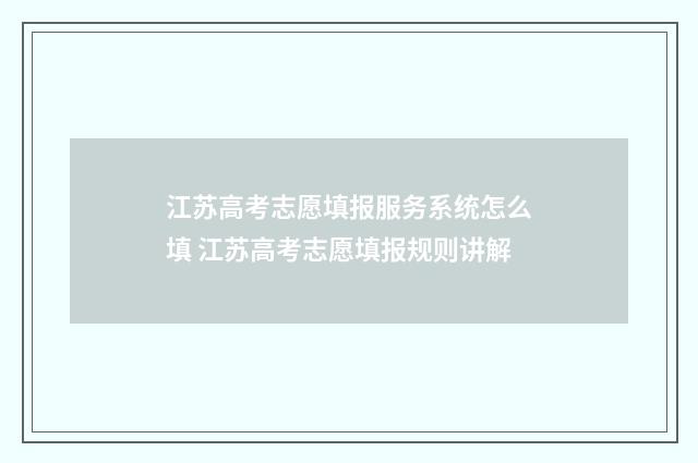 江苏高考志愿填报服务系统怎么填 江苏高考志愿填报规则讲解