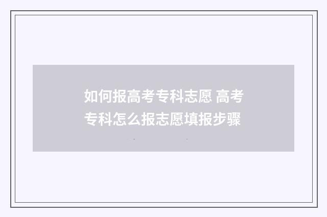 如何报高考专科志愿 高考专科怎么报志愿填报步骤
