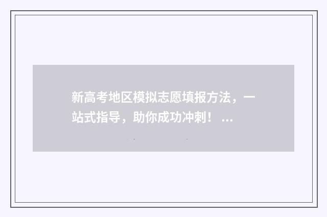 新高考地区模拟志愿填报方法,一站式指导,助你成功冲刺! 新高考模拟试题