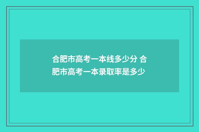 合肥市高考一本线多少分 合肥市高考一本录取率是多少