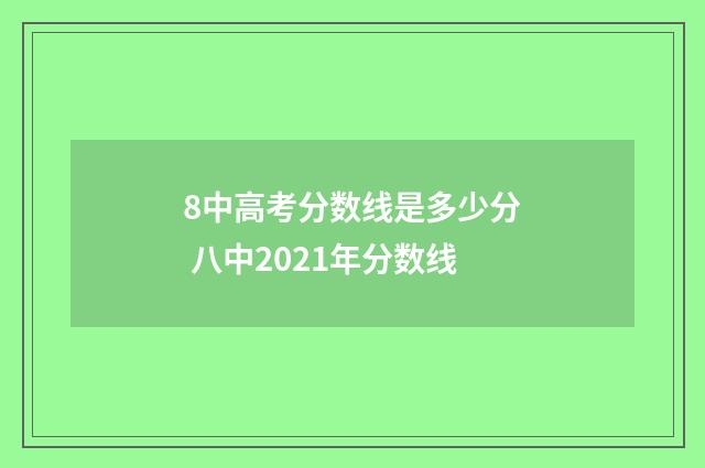 8中高考分数线是多少分 八中2021年分数线