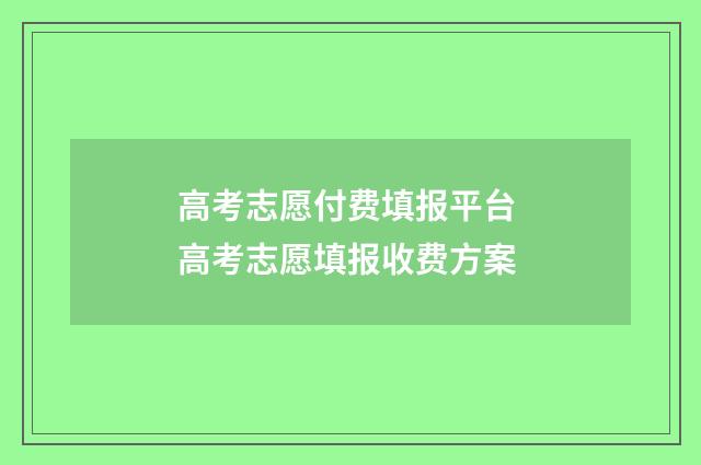 高考志愿付费填报平台 高考志愿填报收费方案