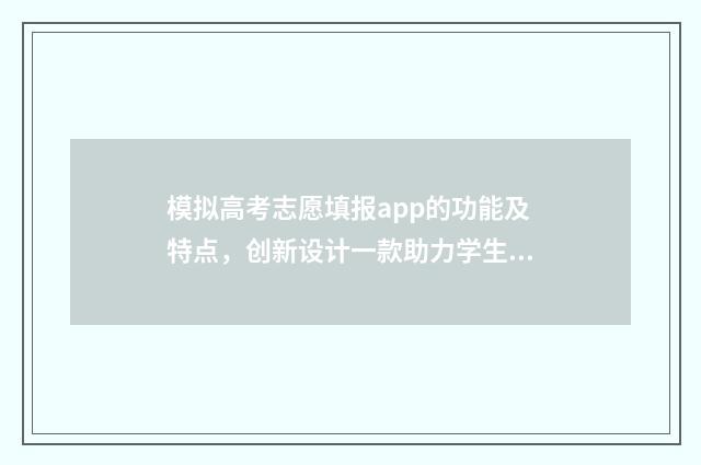 模拟高考志愿填报app的功能及特点,创新设计一款助力学生志愿填报的智能应用! 模拟高考志愿填报入口官网