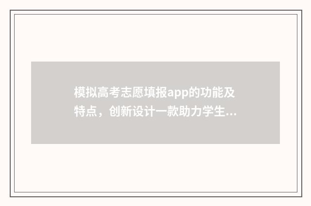 模拟高考志愿填报app的功能及特点,创新设计一款助力学生志愿填报的智能应用! 模拟高考志愿填报入口官网